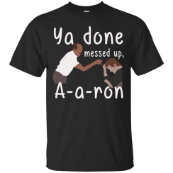 Ya you done messed up a-a-ron, aaron t shirt, hoodies, tank top