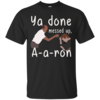 Ya you done messed up a-a-ron, aaron t shirt, hoodies, tank top