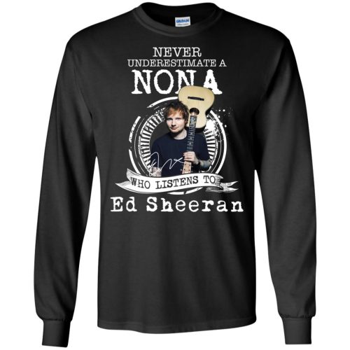 Never Underestimate A Nona Who Listens To Ed Sheeran Long Sleeve