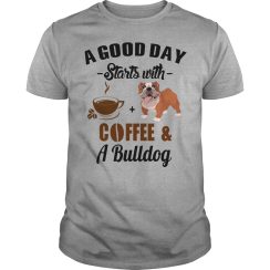 A Good Day Starts With Coffee and A Bulldog T Shirt