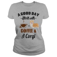 A Good Day Starts With Coffee and A Corgi Ladies T-Shirt
