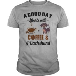 A Good Day Starts With Coffee and A Dachshund T shirt