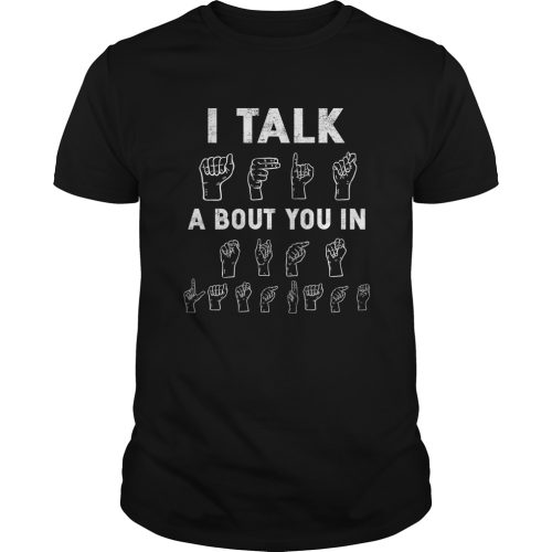 I Talk About You In ASL Sign Language Hands Shirt