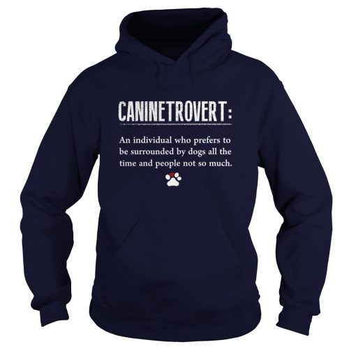 Caninetrovert An Individual Who Prefers To Be Surrounded By Dogs All The Time And People Not So Much Shirt