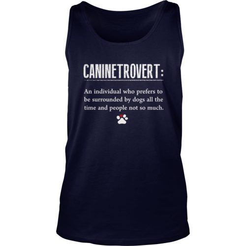 Caninetrovert An Individual Who Prefers To Be Surrounded By Dogs All The Time And People Not So Much Shirt