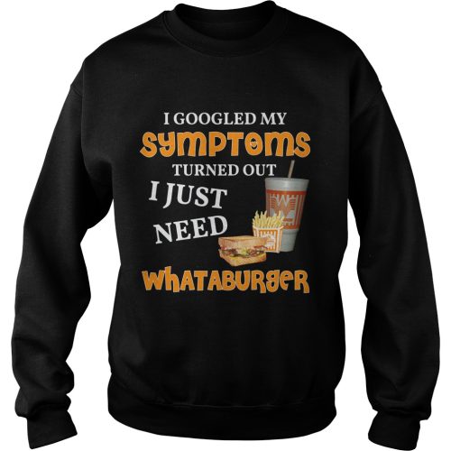 I Googled My Symptoms Turned Out I Just Need Whataburger Shirt