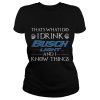 That's What I Do I Drink Busch Light And I Know Things Shirt