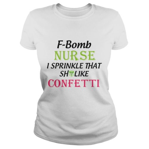 F Bomb Nurse I Sprinkle That Shit Like Confetti Shirt