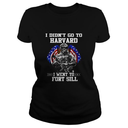 I Didn't Go To Harvard I Wenr To Fort Sill Shirt