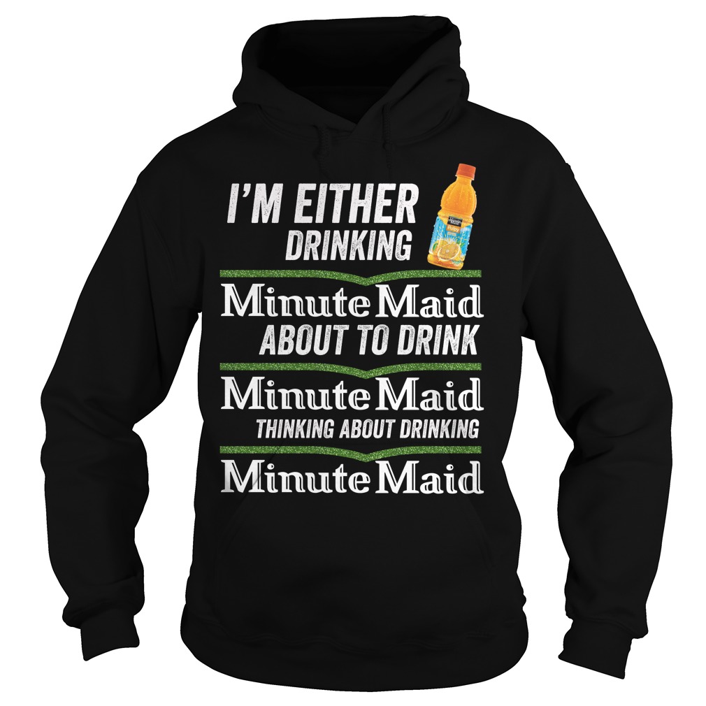 I'm Either Drinking Minute Maid About To Drink Minute Maid Shirt -  Freedomdesign