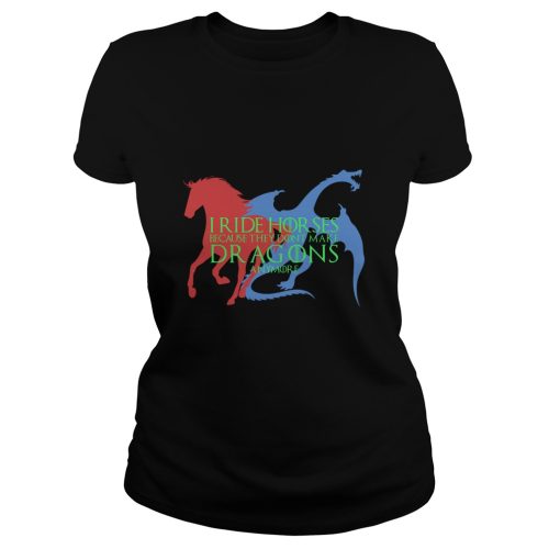 I Ride Horses Because They Dont Make Dragons Anymore Shirt