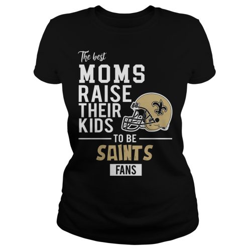The Best Moms Raise Their Kids To Be New Orleans Saints Shirt