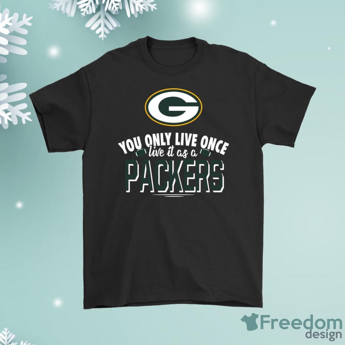 You Only Live Once Live It As A Green Bay Packers Shirt