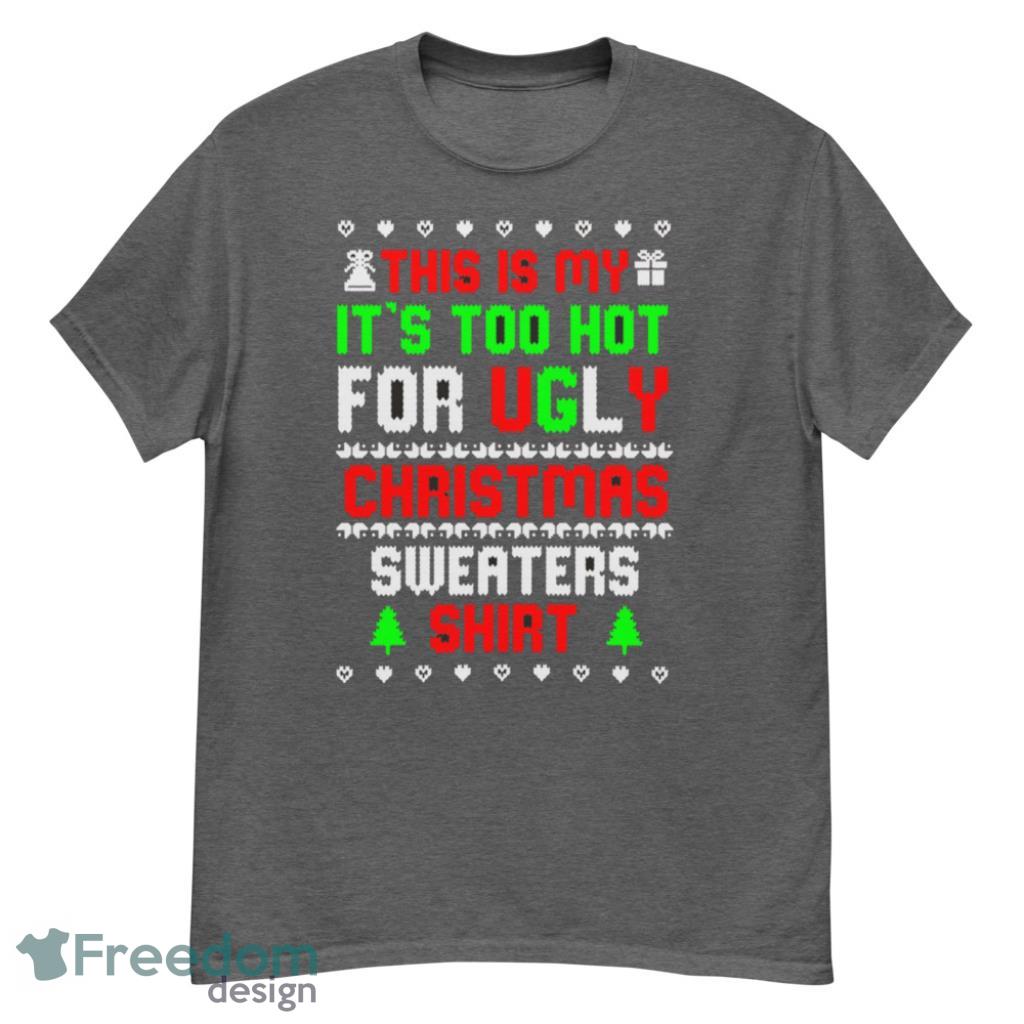 This Is My Its Too Hot For Ugly Christmas Sweater Shirt Funny T-Shirt - G500 Men’s Classic T-Shirt-1