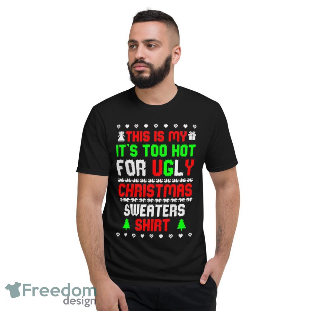 This Is My Its Too Hot For Ugly Christmas Sweater Shirt Funny T-Shirt - Short Sleeve T-Shirt This Is My Its Too Hot For Ugly Christmas Sweater Shirt Funny T-Shirt - Short Sleeve T-Shirt