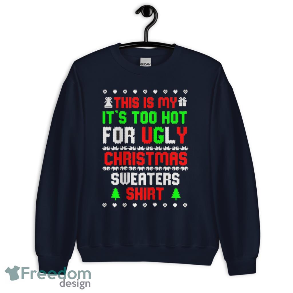 This Is My Its Too Hot For Ugly Christmas Sweater Shirt Funny T-Shirt - Unisex Crewneck Sweatshirt-1 This Is My Its Too Hot For Ugly Christmas Sweater Shirt Funny T-Shirt - Unisex Crewneck Sweatshirt-1