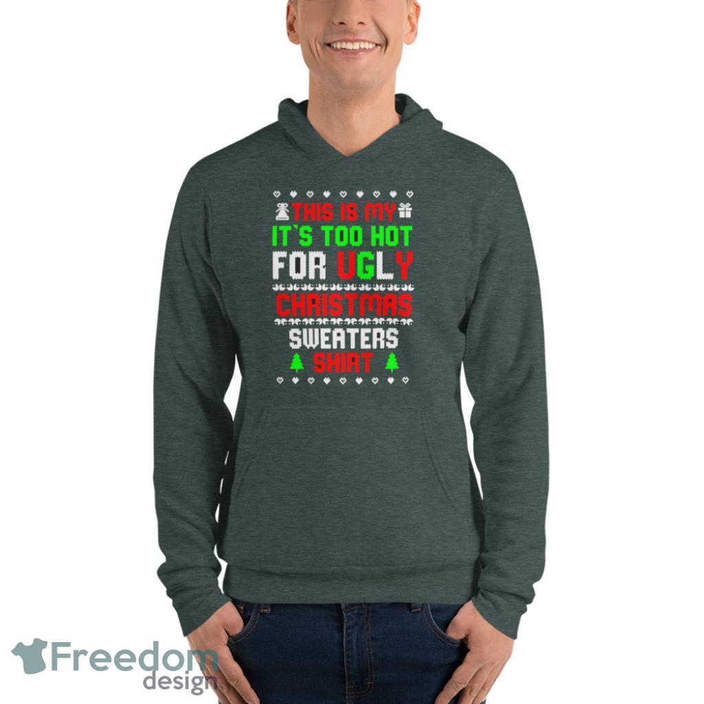 This Is My Its Too Hot For Ugly Christmas Sweater Shirt Funny T-Shirt - Unisex Fleece Pullover Hoodie-1 This Is My Its Too Hot For Ugly Christmas Sweater Shirt Funny T-Shirt - Unisex Fleece Pullover Hoodie-1