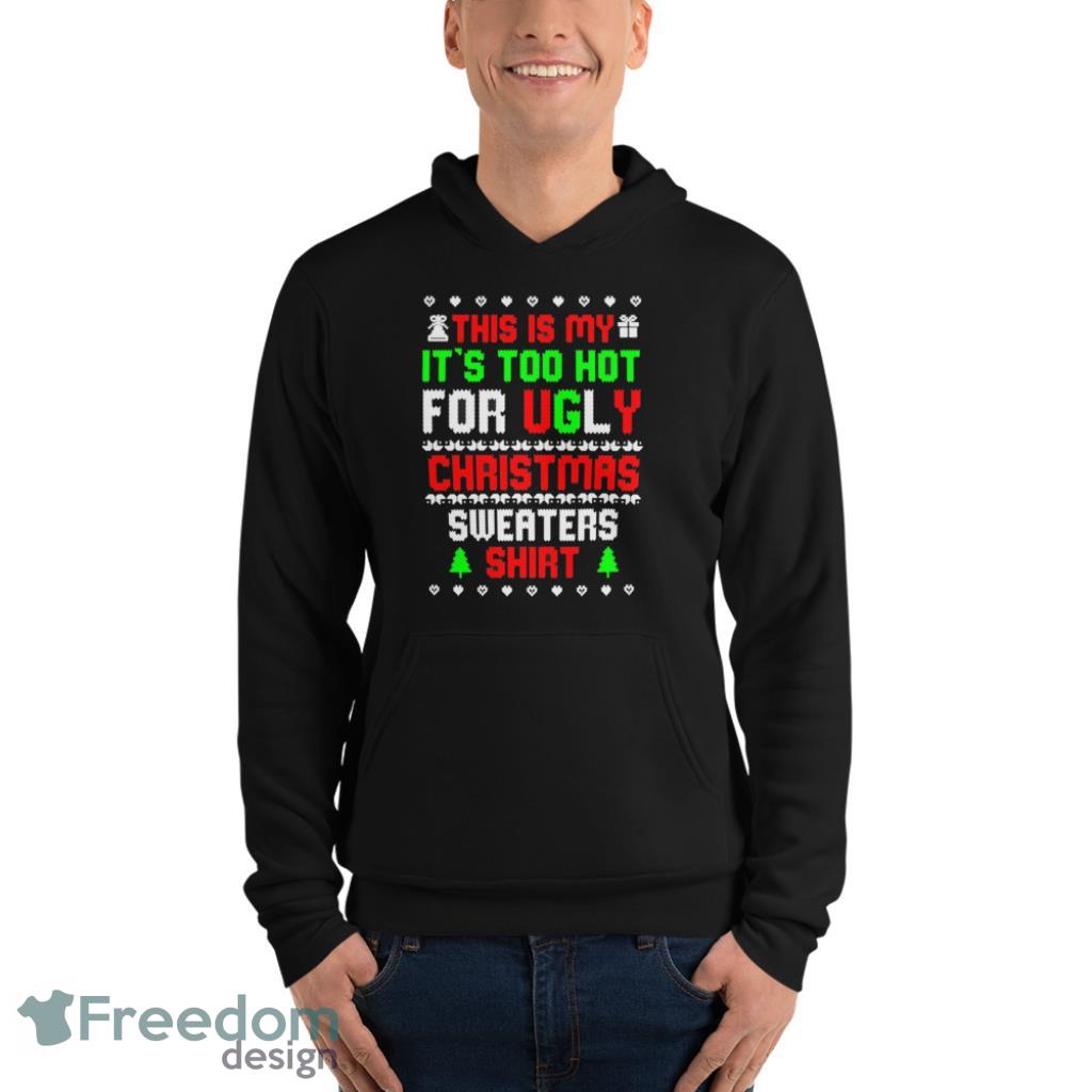 This Is My Its Too Hot For Ugly Christmas Sweater Shirt Funny T-Shirt - Unisex Fleece Pullover Hoodie This Is My Its Too Hot For Ugly Christmas Sweater Shirt Funny T-Shirt - Unisex Fleece Pullover Hoodie