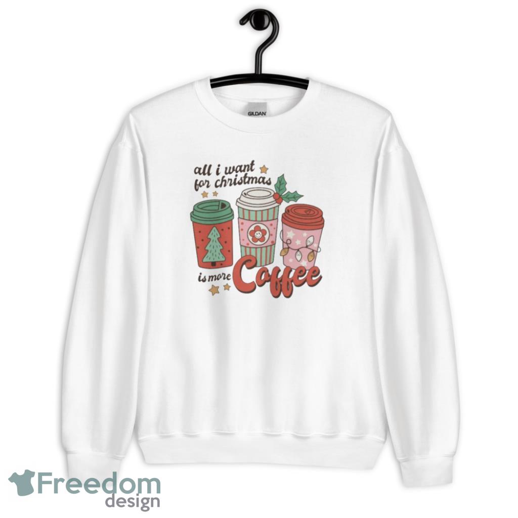 All I Want For Christmas Is More Coffee Lovely T-Shirt - G185 Crewneck Sweatshirt