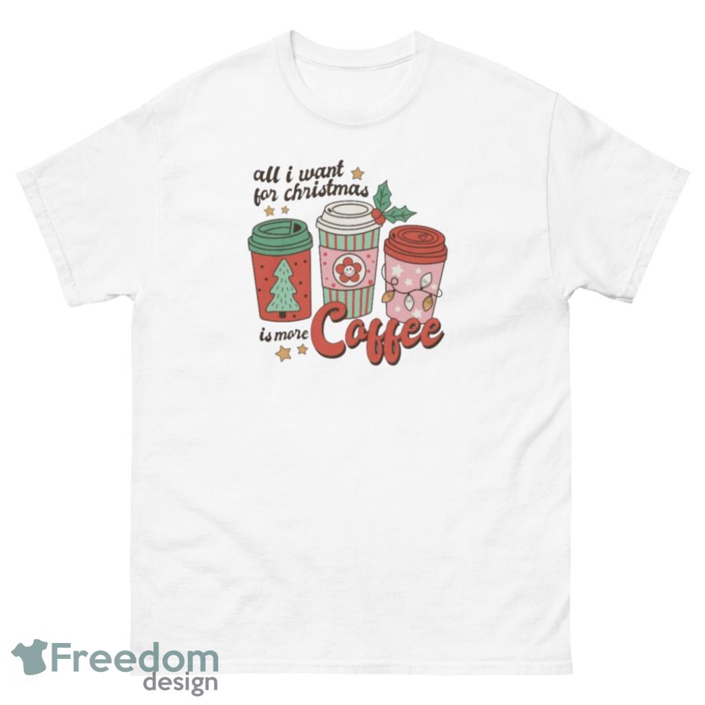 All I Want For Christmas Is More Coffee Lovely T-Shirt - 1Unisex Classic T-Shirt