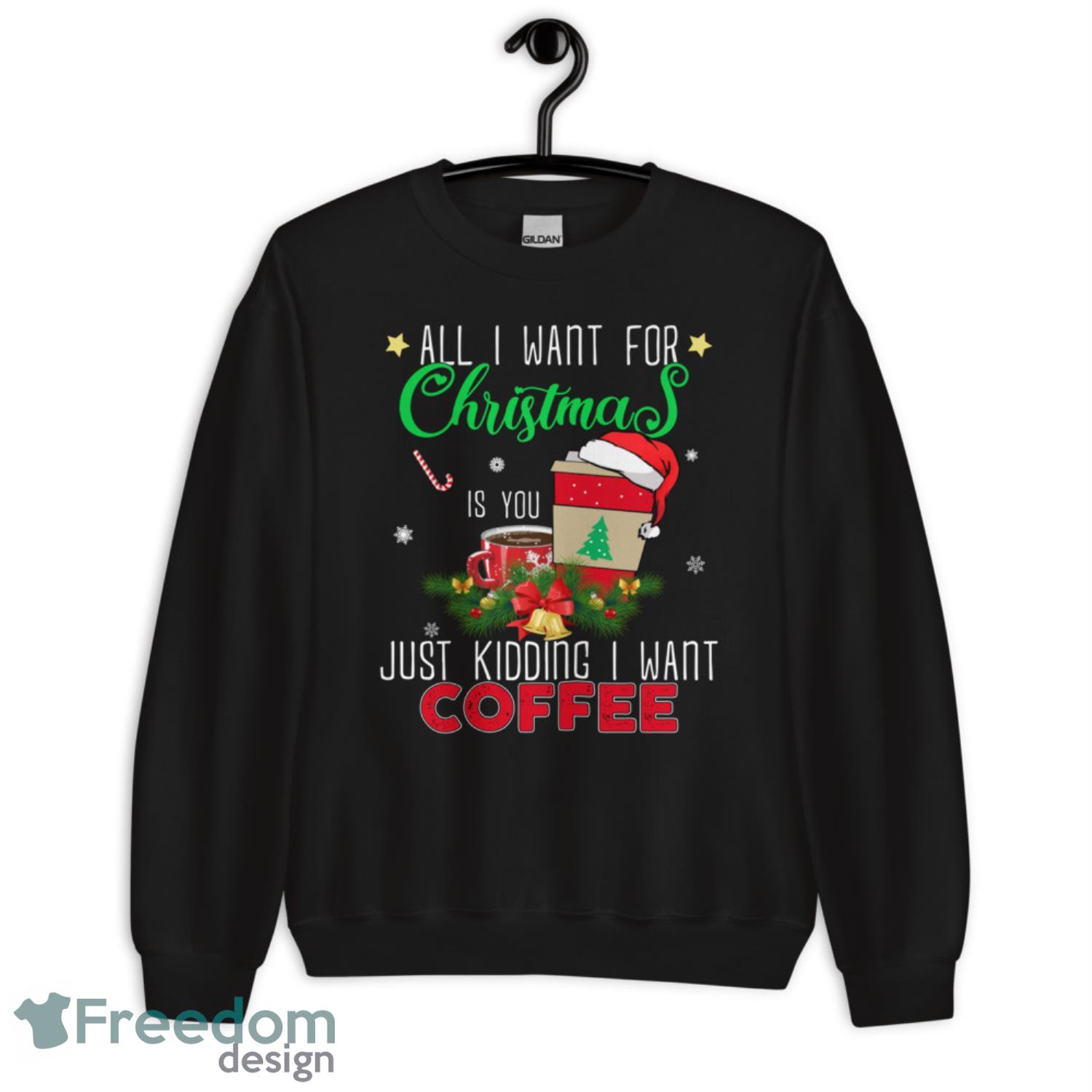 All I want For Christmas Is You Just Kidding I Want Coffee Christmas Swater - G185 Crewneck Sweatshirt