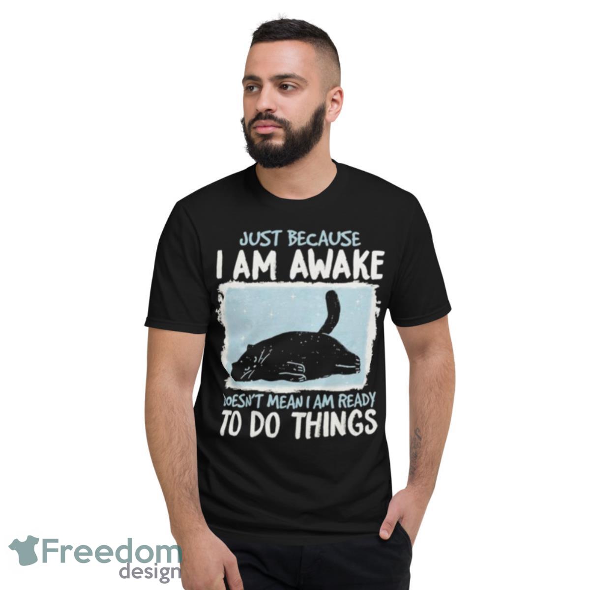 Black Cat Just Because I Am Awake Doesn’t Mean I Am Ready To Do Things Shirt - Short Sleeve T-Shirt