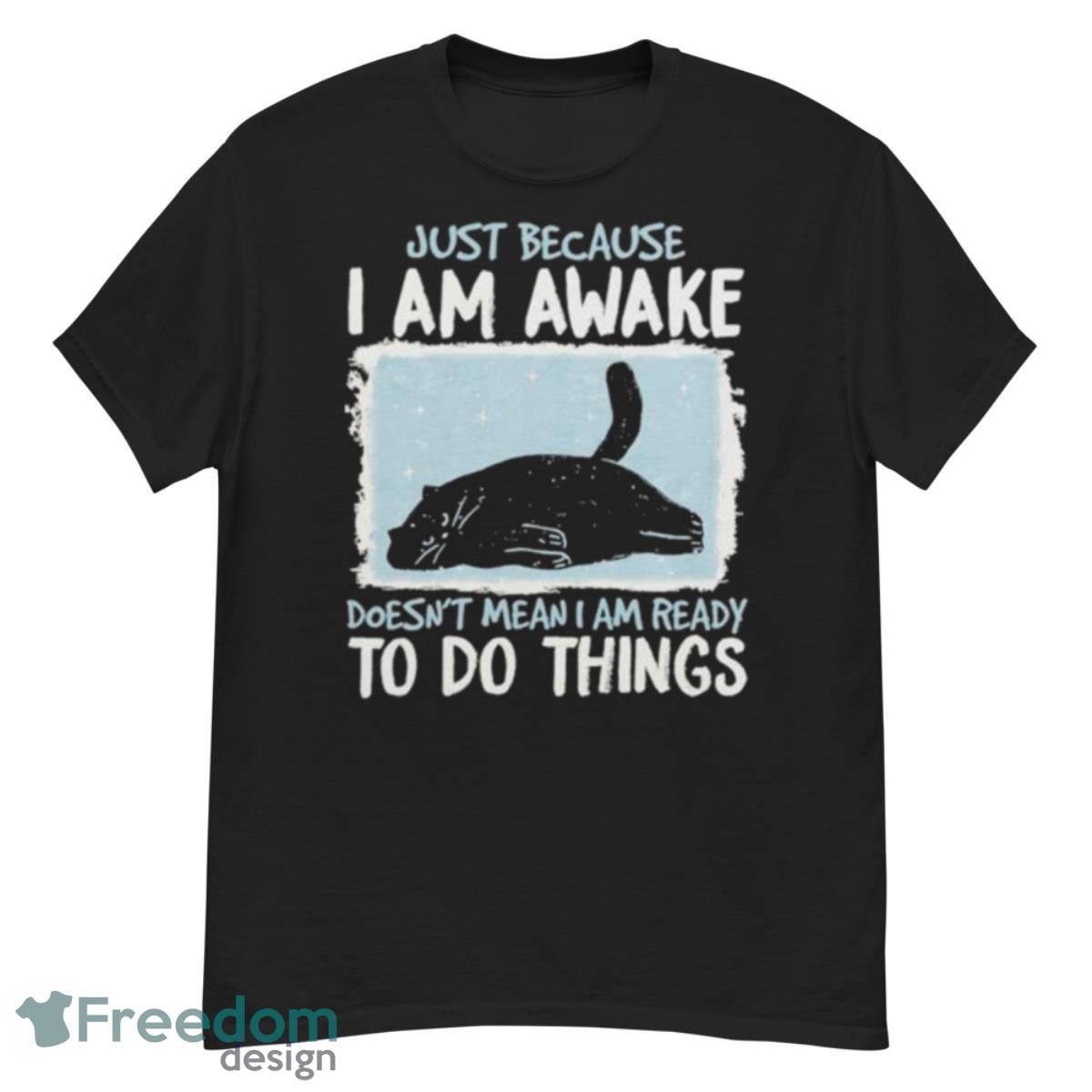 Black Cat Just Because I Am Awake Doesn’t Mean I Am Ready To Do Things Shirt - G500 Men’s Classic T-Shirt