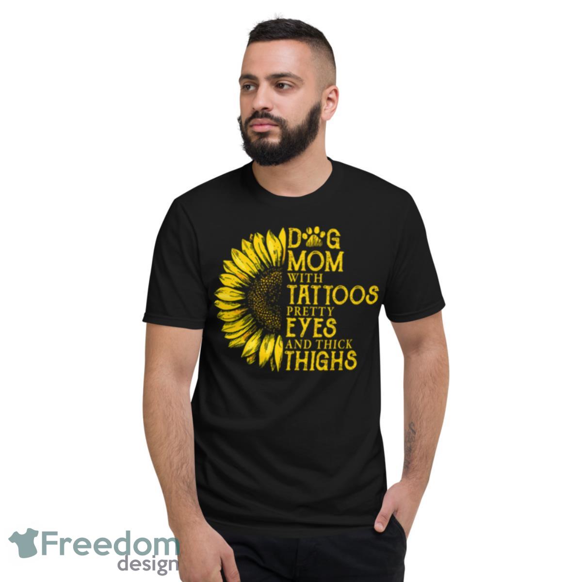 Dog Mom With Tattoos Pretty Eyes And Thick Thighs Sunflower Shirt - Short Sleeve T-Shirt