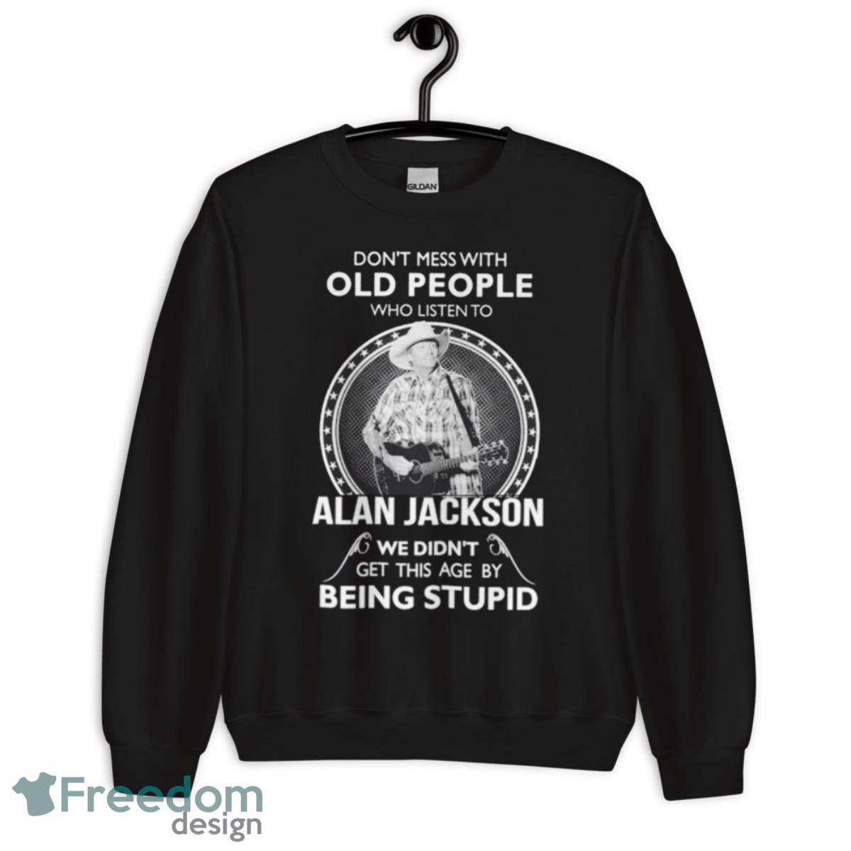 Don’t Mess with old people who listen to Alan Jackson shirt - Unisex Crewneck Sweatshirt Don’t Mess with old people who listen to Alan Jackson shirt - Unisex Crewneck Sweatshirt