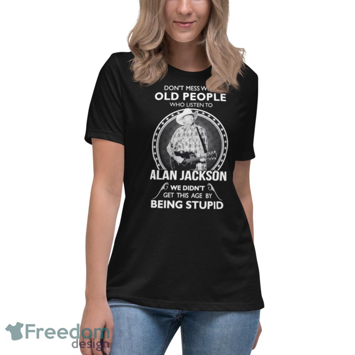 Don’t Mess with old people who listen to Alan Jackson shirt - Womens Relaxed Short Sleeve Jersey Tee Don’t Mess with old people who listen to Alan Jackson shirt - Womens Relaxed Short Sleeve Jersey Tee