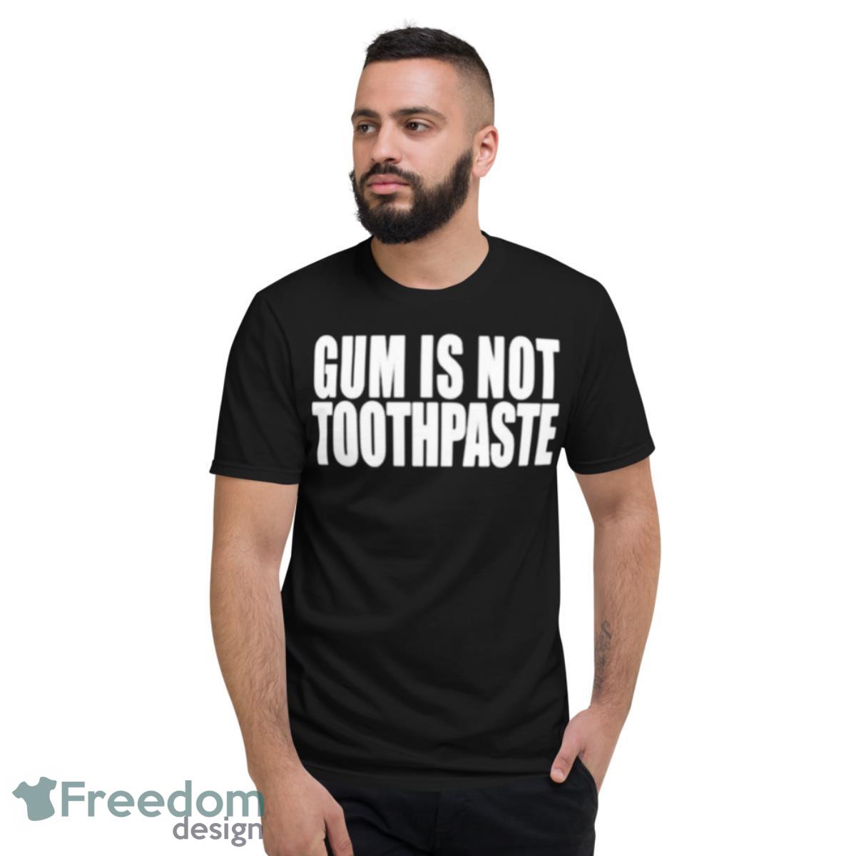 Gum is not toothpaste shirt - Short Sleeve T-Shirt