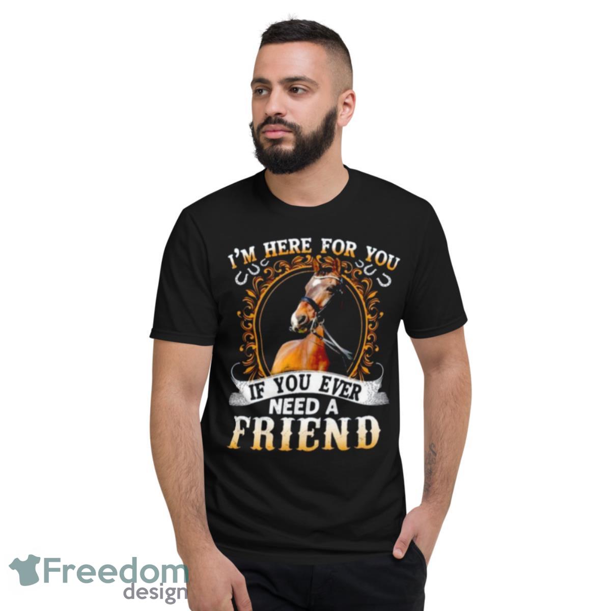 Horse Shirt Im Here For You If You Ever Need A Friend - Short Sleeve T-Shirt