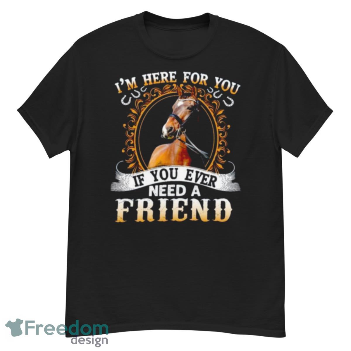 Horse Shirt I'm Here For You If You Ever Need A Friend - G500 Men’s Classic T-Shirt