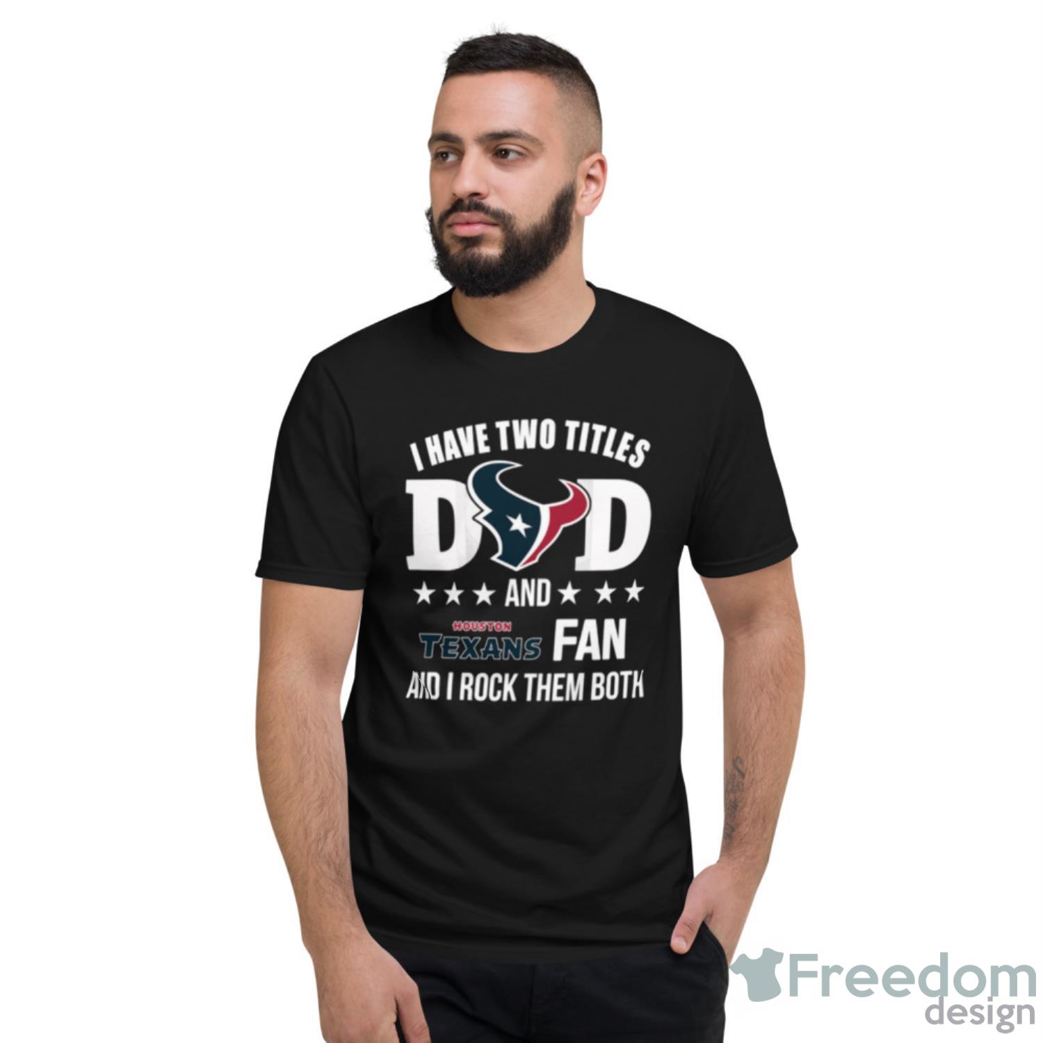 Houston Texans Fan Dad I Have Two Titles And I Rock Them Both NFL Football  Shirt - Freedomdesign