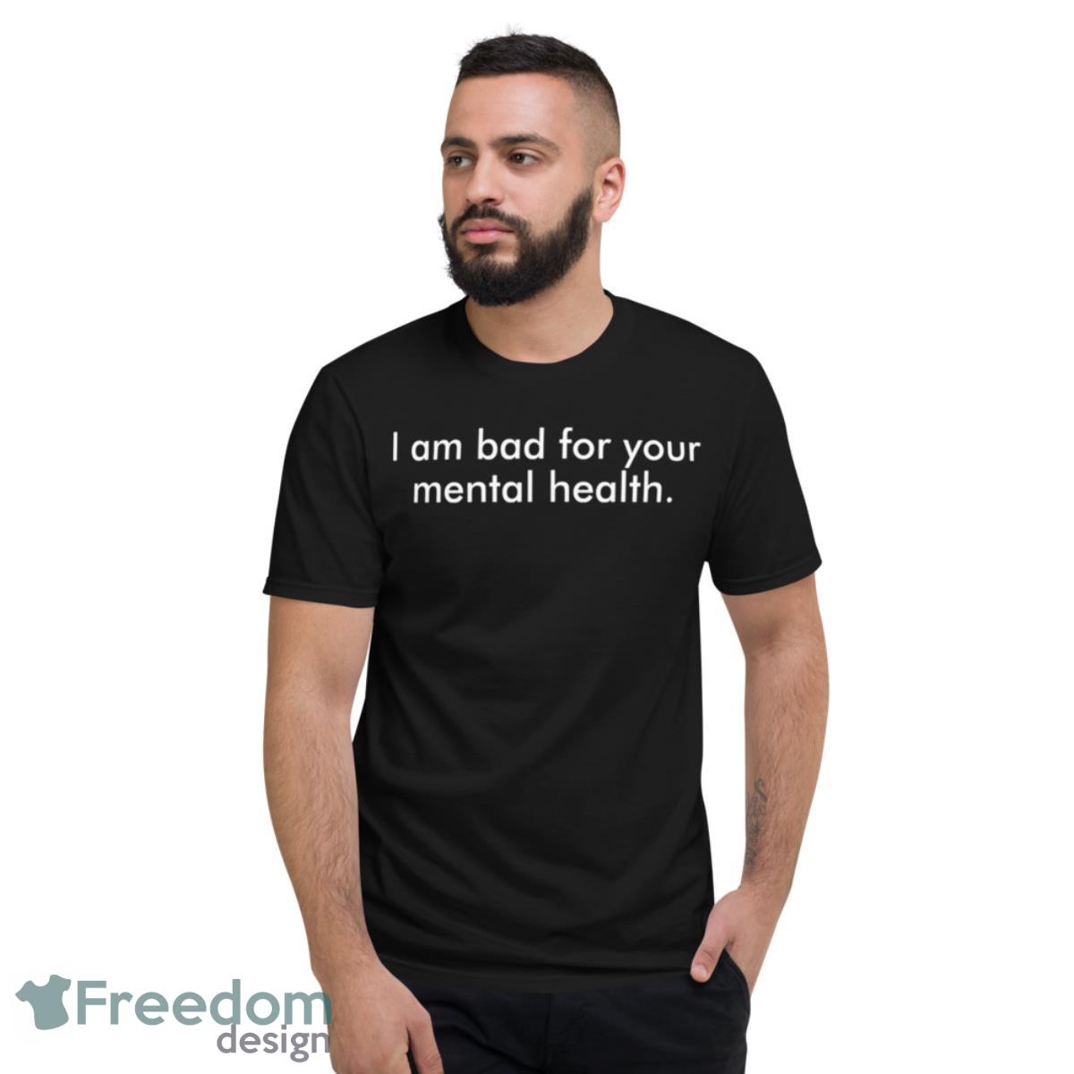 I am bad for your mental health shirt - Short Sleeve T-Shirt