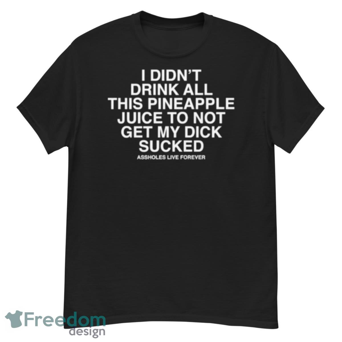 i didn’t drink all this pineaple juice to not get my dick sucked shirt - G500 Men’s Classic T-Shirt