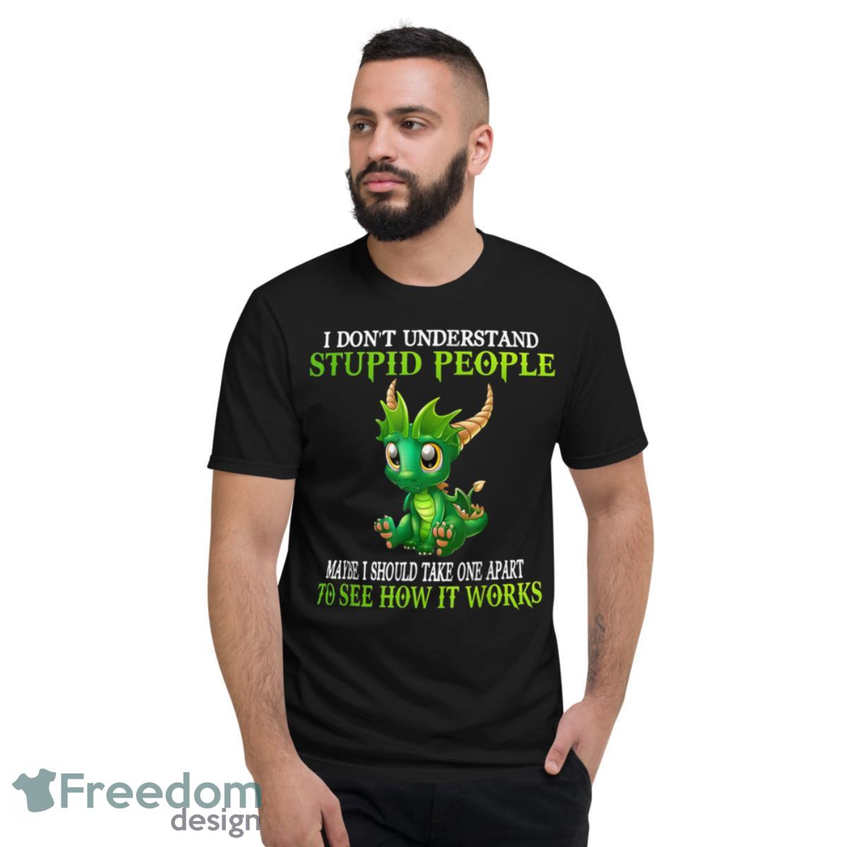 I Dont Understand Stupid People Cute Dragons Shirt - Short Sleeve T-Shirt