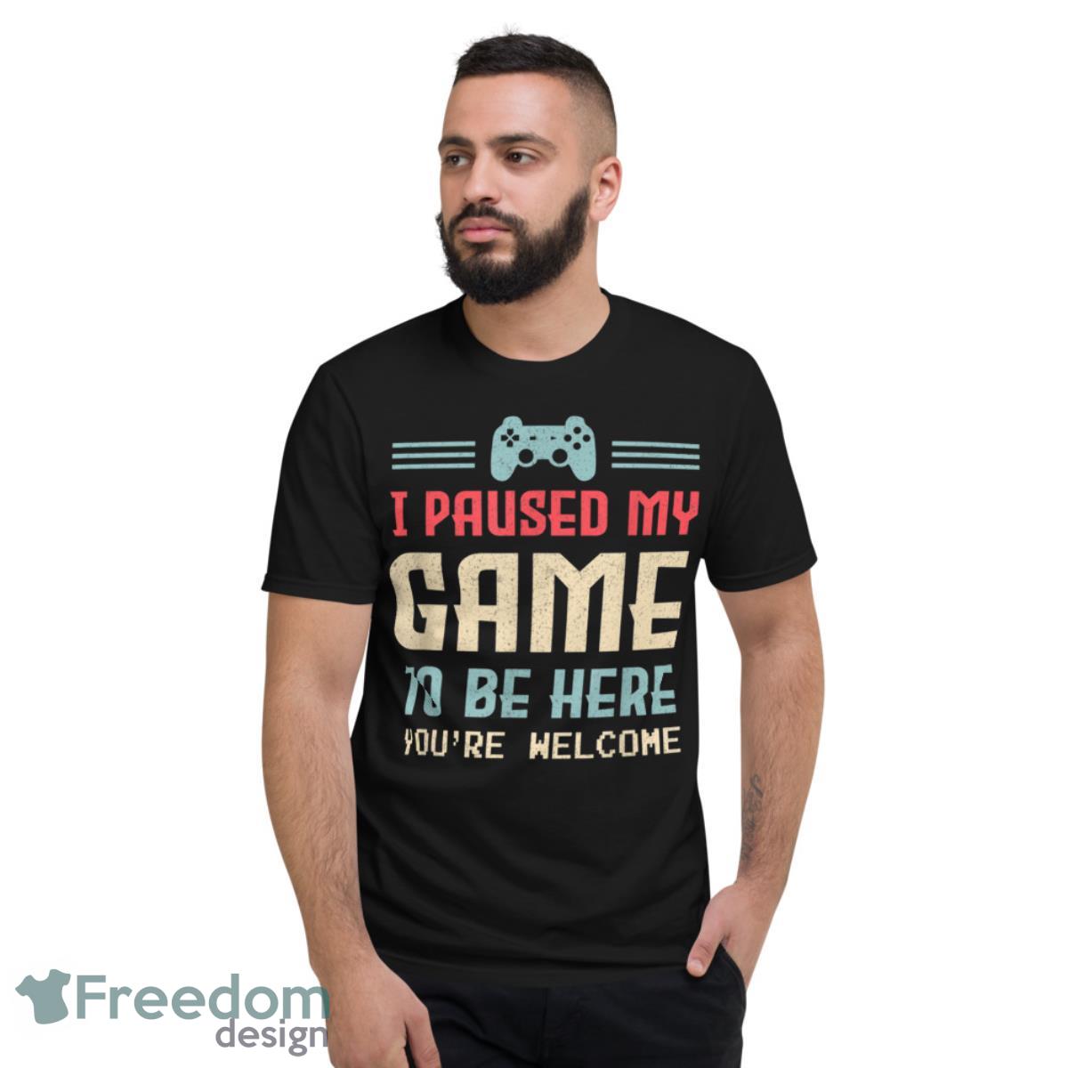 I Paused My Game To Be Here Youre Welcome Retro Gamer Gift Shirt - Short Sleeve T-Shirt