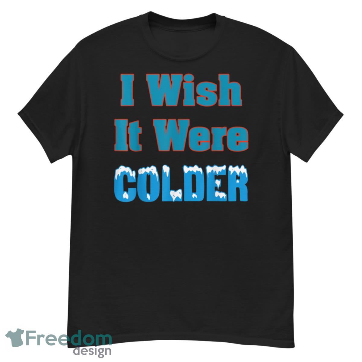 I Wish It Were Colder Shirt I Wish It Were Colder Shirt - G500 Men’s Classic T-Shirt