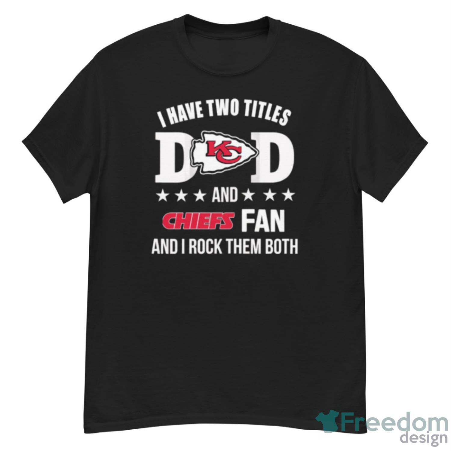 Kansas City Chiefs I Have Two Titles Dad And Chiefs Fan Shirt