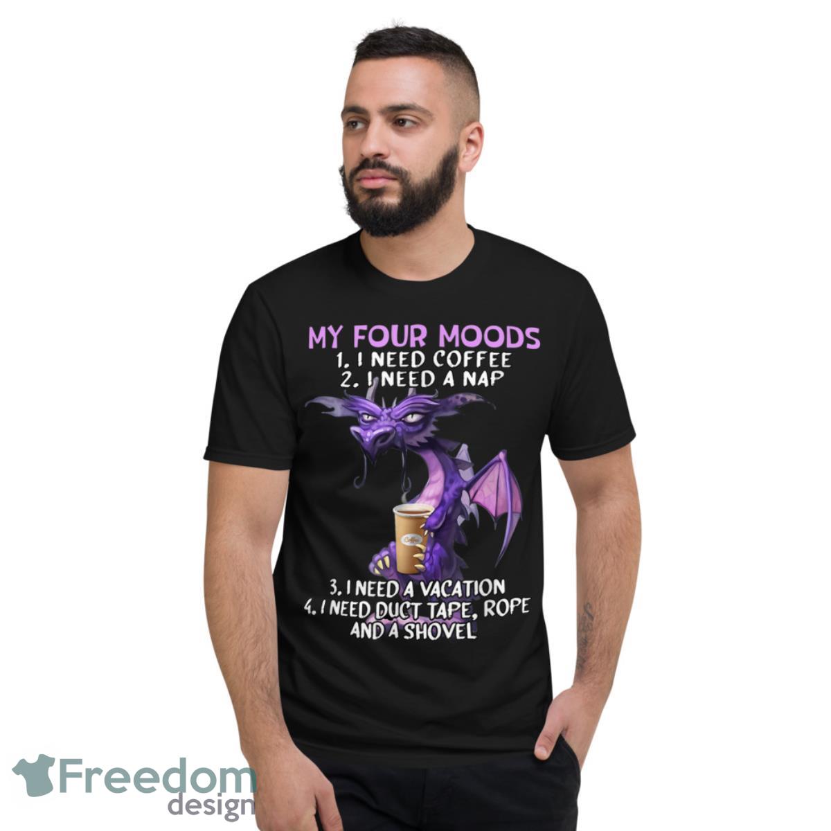 My Four Moods I Need Coffee I Need A Nap Dragon Coffee Lover Shirt - Short Sleeve T-Shirt