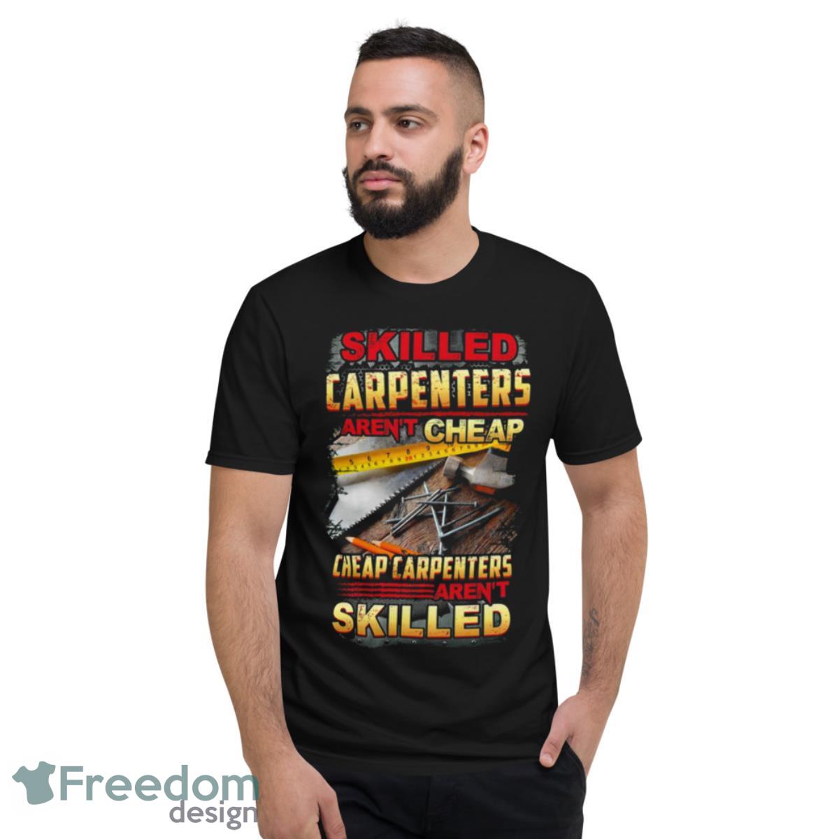 Skilled Carpenters Aren’t Cheap Cheap Carpenters Aren’t Skilled Shirt - Short Sleeve T-Shirt