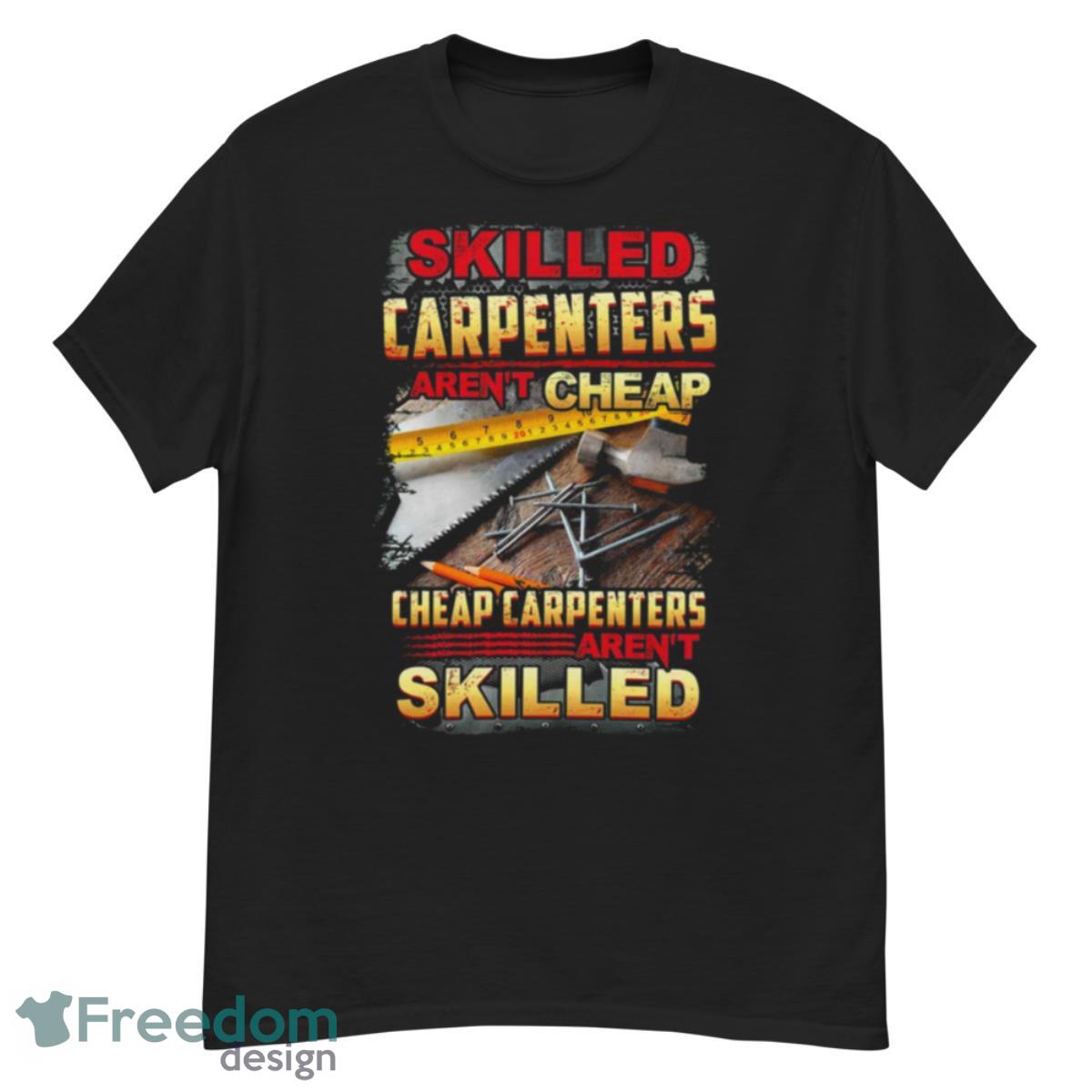 Skilled Carpenters Aren’t Cheap Cheap Carpenters Aren’t Skilled Shirt - G500 Men’s Classic T-Shirt