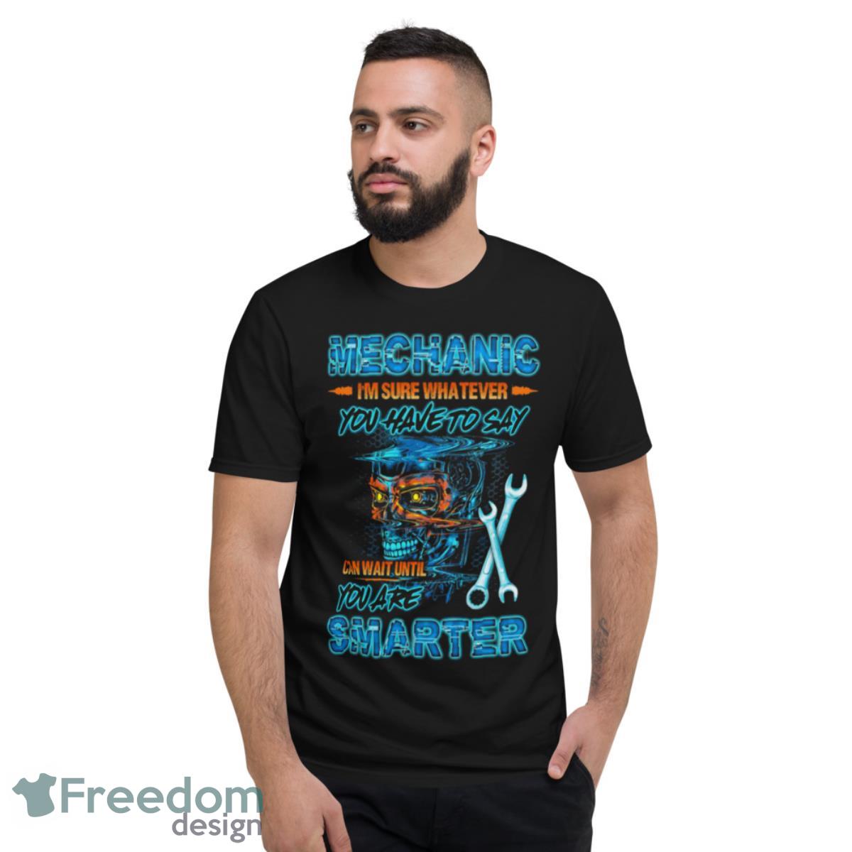 Skull Mechanic I’m Sure Whatever You Have To Say Shirt - Short Sleeve T-Shirt