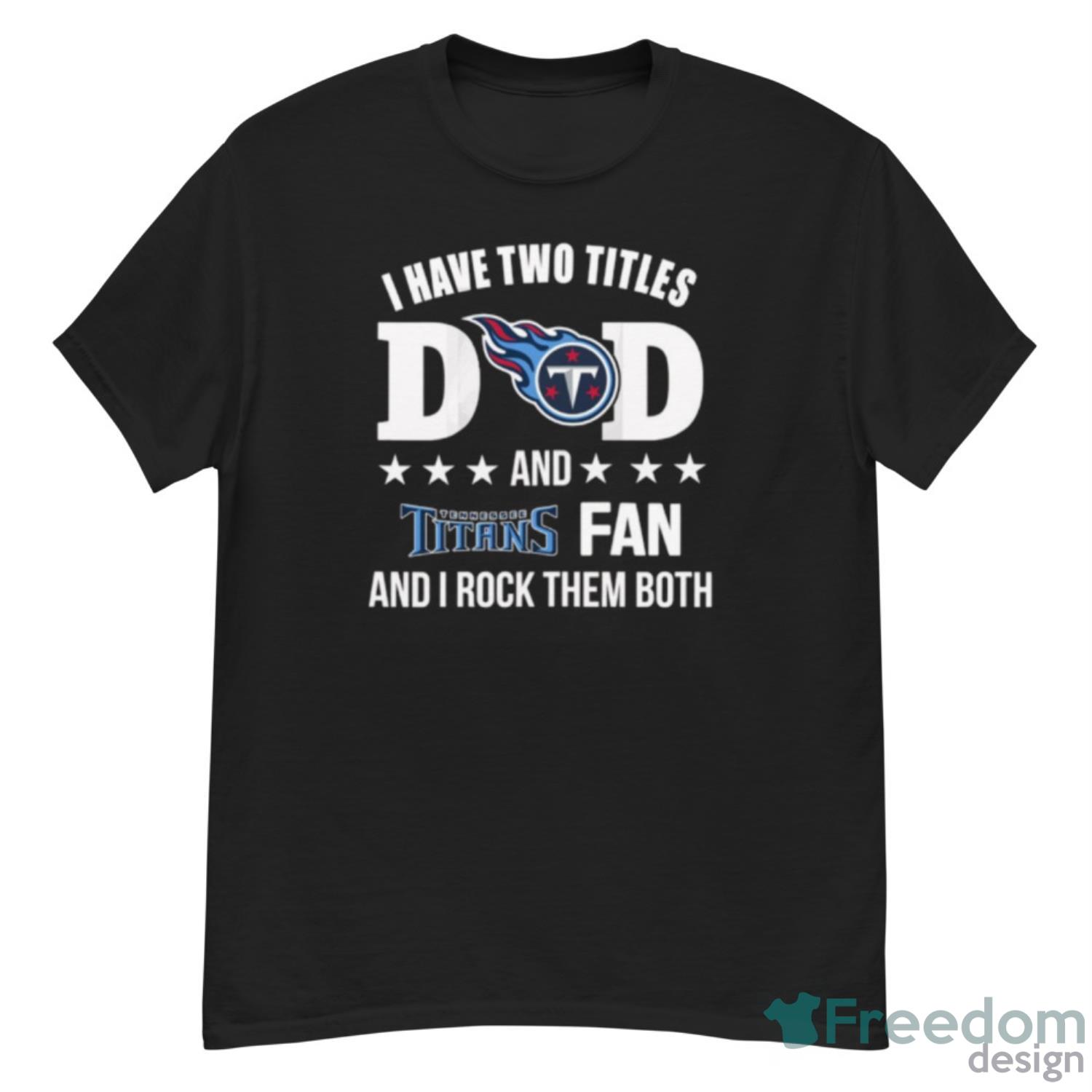 Tennessee Titans Fan Dad I Have Two Titles And I Rock Them Both NFL  Football Shirt - Freedomdesign