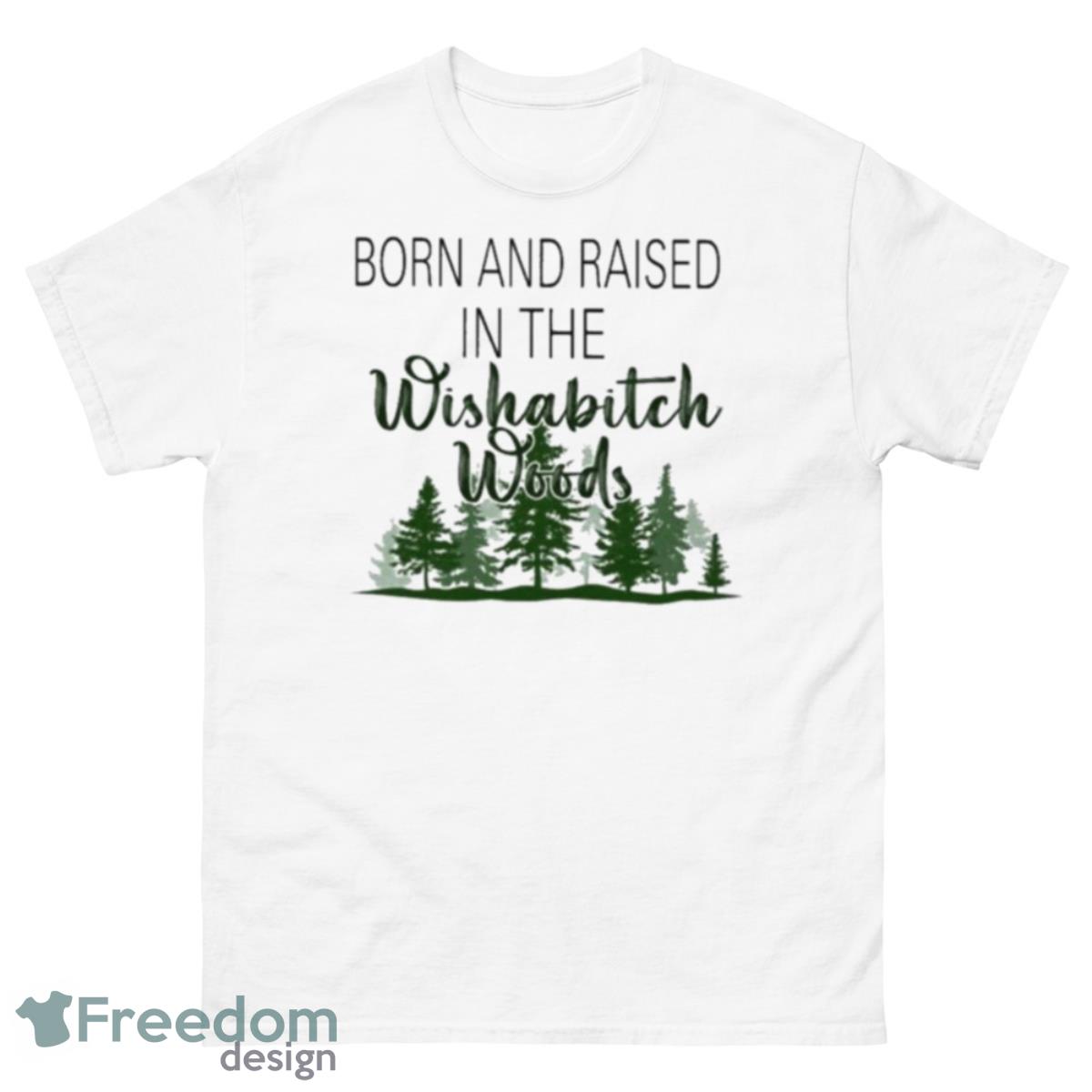 Born And Raised In The Wishabitch Woods 2023 Shirt - 500 Men’s Classic Tee Gildan