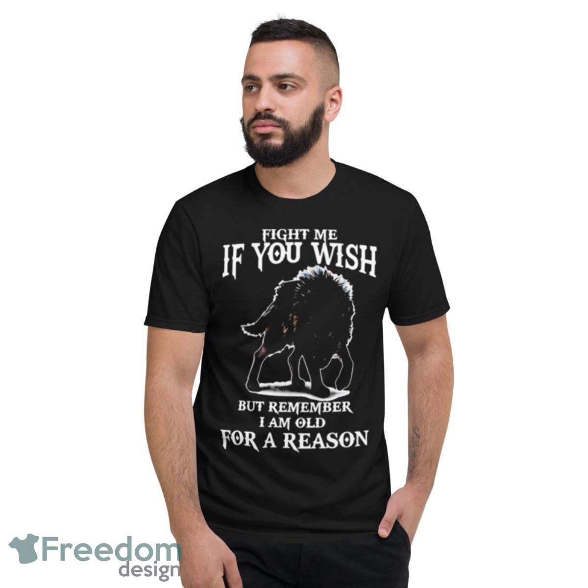 Fight Me If You Wish But Remember I Am Old For A Reason Shirt - Short Sleeve T-Shirt