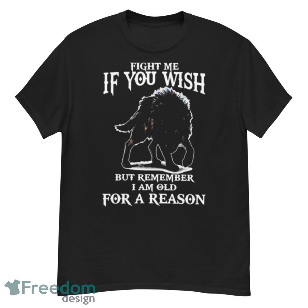 Fight Me If You Wish But Remember I Am Old For A Reason Shirt - G500 Men’s Classic T-Shirt