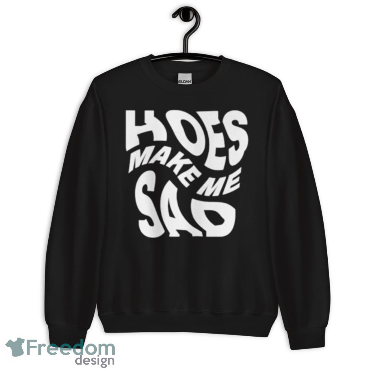 Hoes make me sad shirt - Unisex Crewneck Sweatshirt Hoes make me sad shirt - Unisex Crewneck Sweatshirt
