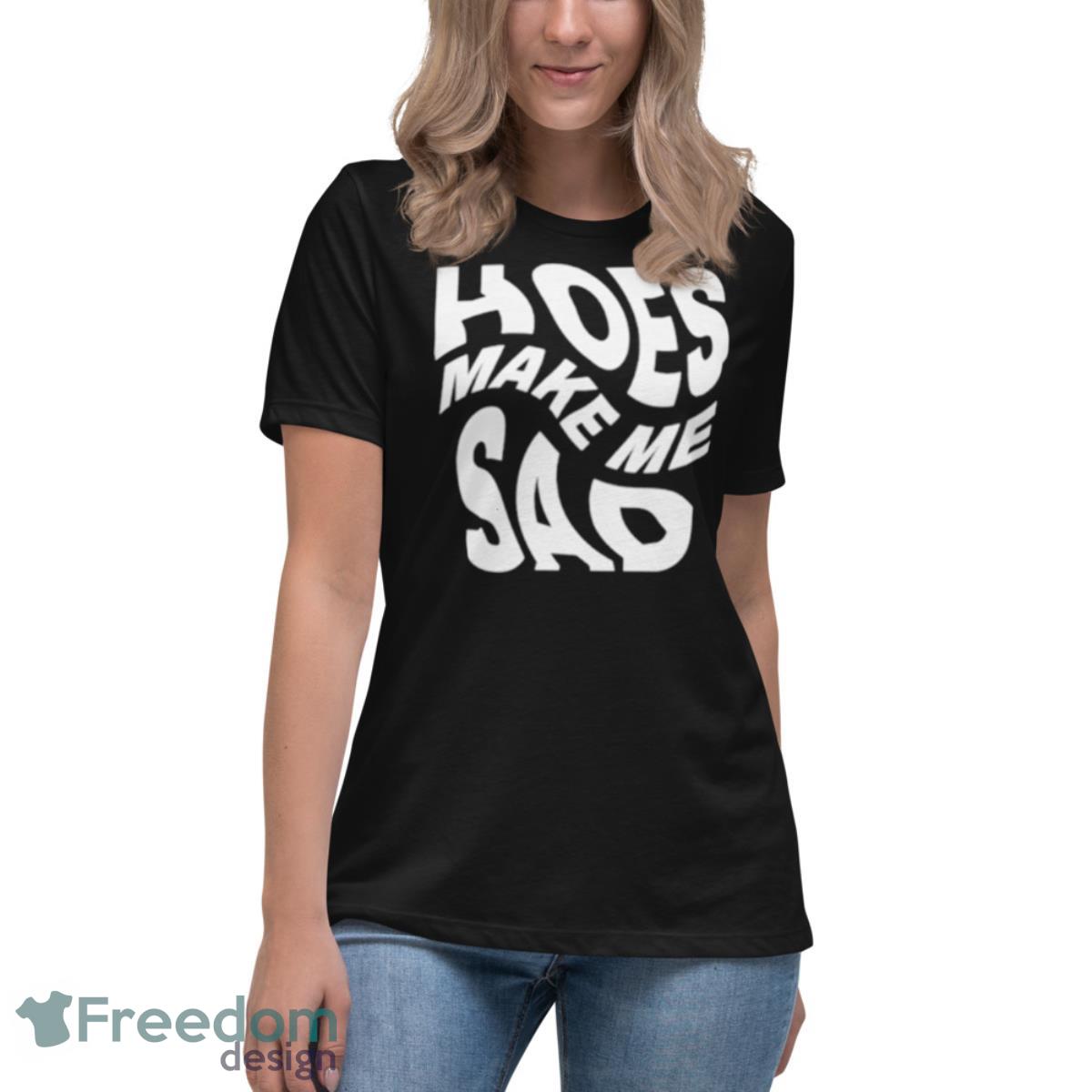 Hoes make me sad shirt - Womens Relaxed Short Sleeve Jersey Tee Hoes make me sad shirt - Womens Relaxed Short Sleeve Jersey Tee